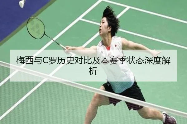 梅西与C罗历史对比及本赛季状态深度解析
